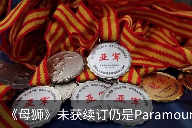 《母狮》未获续订仍是Paramount+全球观看量最高剧集之一