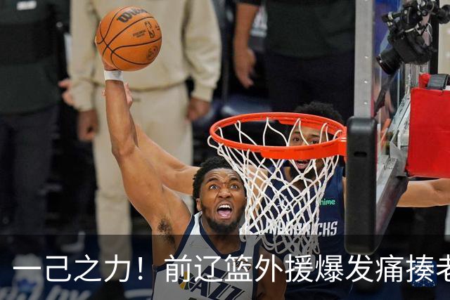 一己之力！前辽篮外援爆发痛揍老东家 孙铭徽伤退，希望无大碍