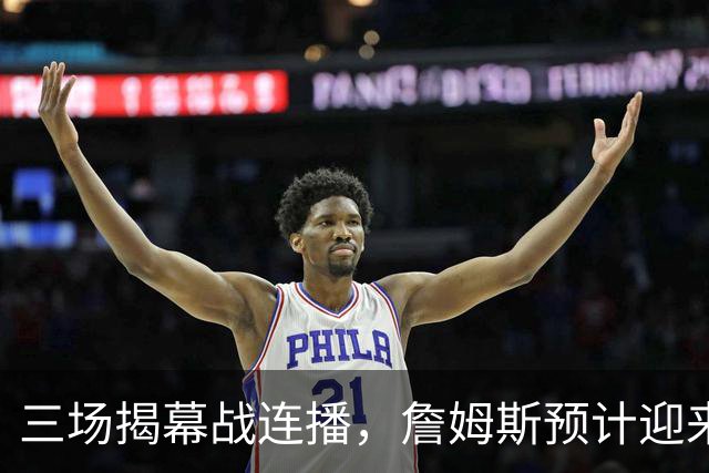 三场揭幕战连播，詹姆斯预计迎来76人生涯常规赛首秀