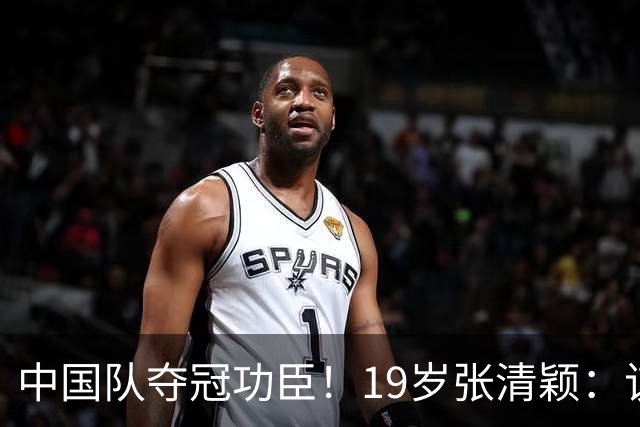 中国队夺冠功臣！19岁张清颖：该狠的都狠了，该做的都做了，很满意