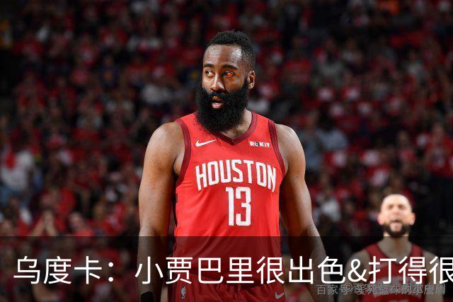 乌度卡：小贾巴里很出色&打得很有侵略性 上半场限制了弗拉格