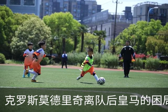 克罗斯莫德里奇离队后皇马的困局穆里尼奥解决不了！