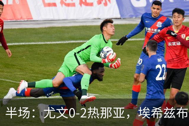 半场：尤文0-2热那亚，埃希兹布破门，巴尔丹齐传射