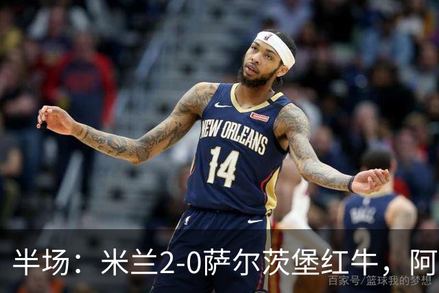 半场：米兰2-0萨尔茨堡红牛，阿尔法乔-西塞梅开二度