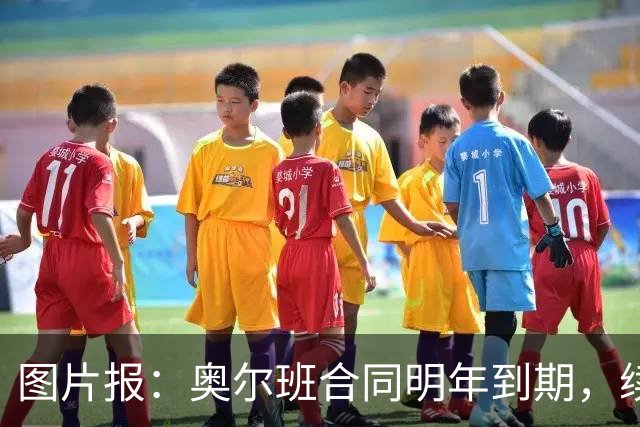 图片报：奥尔班合同明年到期，续约谈判最早圣诞节前开启