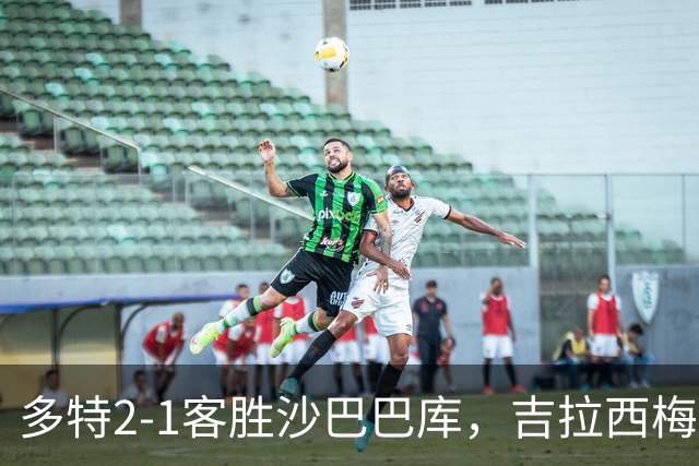 多特2-1客胜沙巴巴库，吉拉西梅开二度，费尔曼送助攻