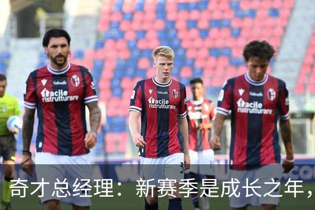 奇才总经理：新赛季是成长之年，先确保阵容能持续成长