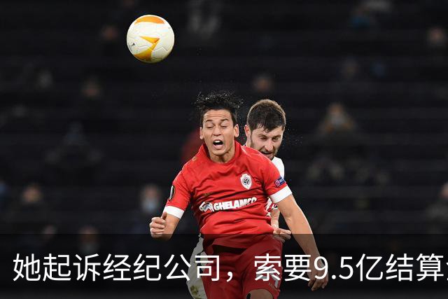 她起诉经纪公司，索要9.5亿结算金！