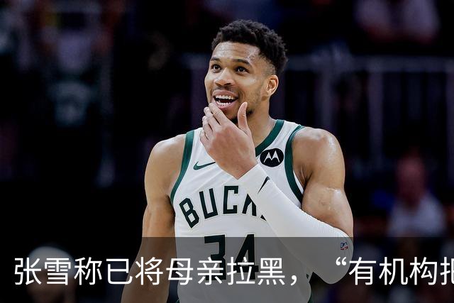 张雪称已将母亲拉黑，“有机构把我妈拉出来拍视频”，曾要求母亲不要继续做这类事，“警告了她一次，她还要去做”
