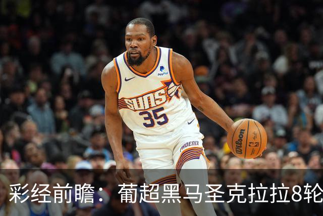 彩经前瞻：葡超黑马圣克拉拉8轮不败，本菲卡联赛24球火力全开
