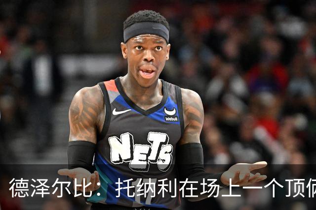 德泽尔比：托纳利在场上一个顶俩；热刺目前已彻底摆脱脆弱感