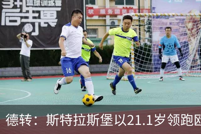 德转：斯特拉斯堡以21.1岁领跑欧洲前30联赛最年轻阵容榜