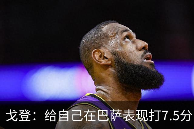 戈登：给自己在巴萨表现打7.5分 国家德比中“热门”一词毫无意义