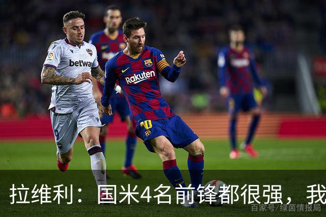 拉维利：国米4名前锋都很强，我想向他们学习