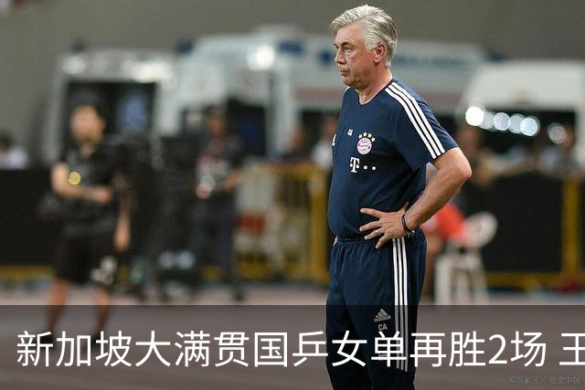 新加坡大满贯国乒女单再胜2场 王艺迪陈幸同进次轮