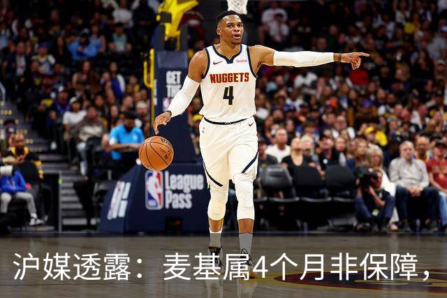 沪媒透露：麦基属4个月非保障，现阶段首要任务寻找顶级护框大外