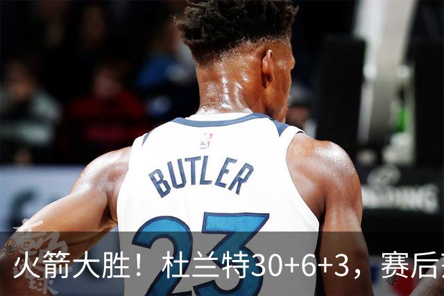 火箭大胜！杜兰特30+6+3，赛后范弗里特一把抱住马绍尔，阿杜接受采访