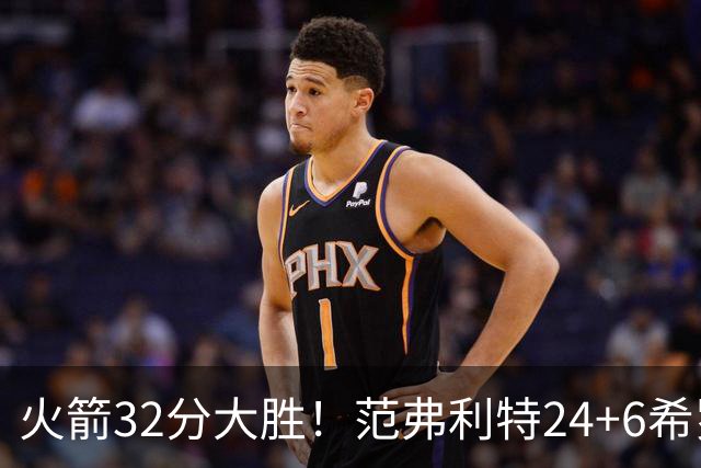 火箭32分大胜！范弗利特24+6希罗23+3，杜兰特高效爆发，谢泼德9中2