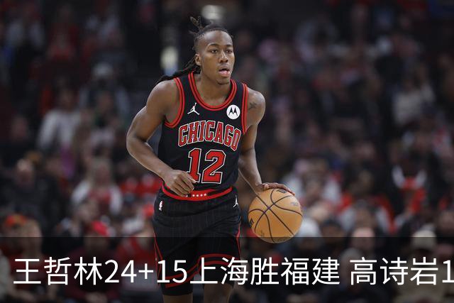 王哲林24+15上海胜福建 高诗岩11+8山东负四川