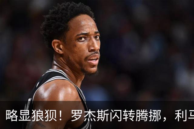 略显狼狈！罗杰斯闪转腾挪，利马被迫犯规吃到本场第一黄