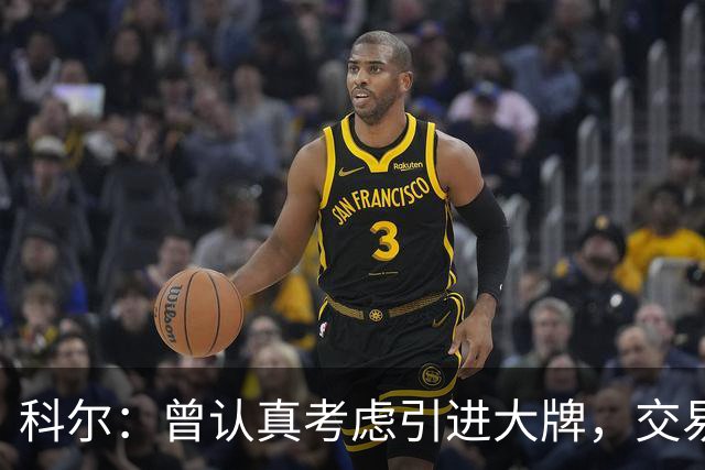 科尔：曾认真考虑引进大牌，交易探索过程很顺利