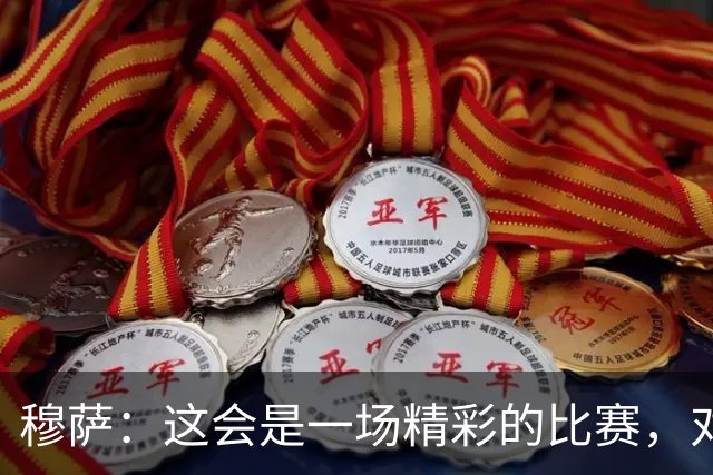 穆萨：这会是一场精彩的比赛，对阵亚特兰大总是很美妙