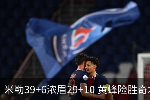 米勒39+6浓眉29+10 黄蜂险胜奇才喜迎连胜