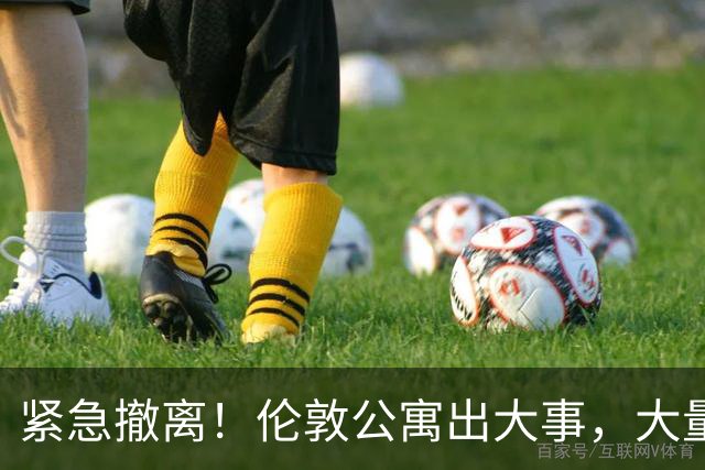 紧急撤离！伦敦公寓出大事，大量中国住户凌晨被叫醒撤离...