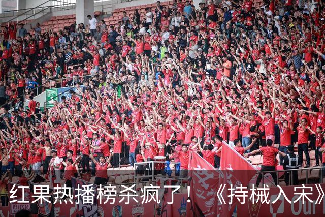 红果热播榜杀疯了！《持械入宋》跌至第2，第一名8243万登顶榜首