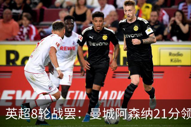 英超8轮战罢：曼城阿森纳21分领跑，利物浦第4，热刺第14曼联第16