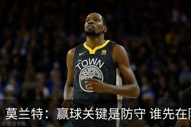 莫兰特：赢球关键是防守 谁先在防守端认真起来谁就能赢