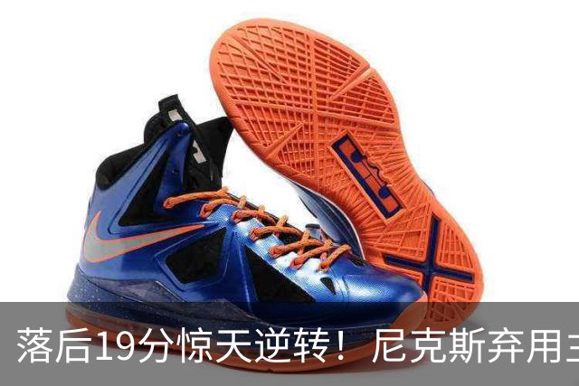 落后19分惊天逆转！尼克斯弃用主力绝境翻盘