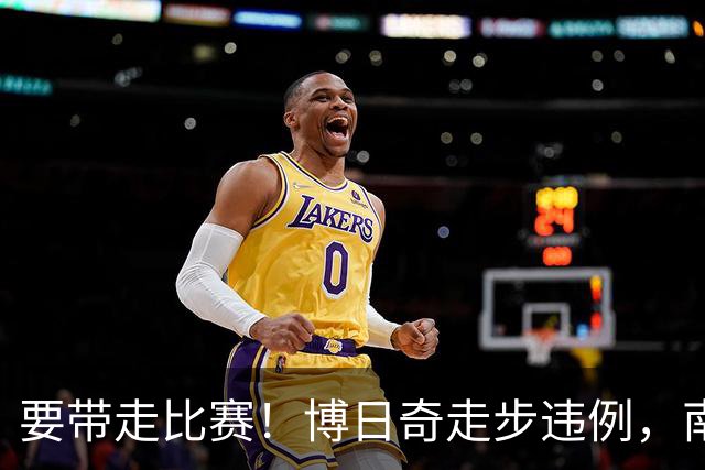 要带走比赛！博日奇走步违例，南京剩2分钟领先广东到8分
