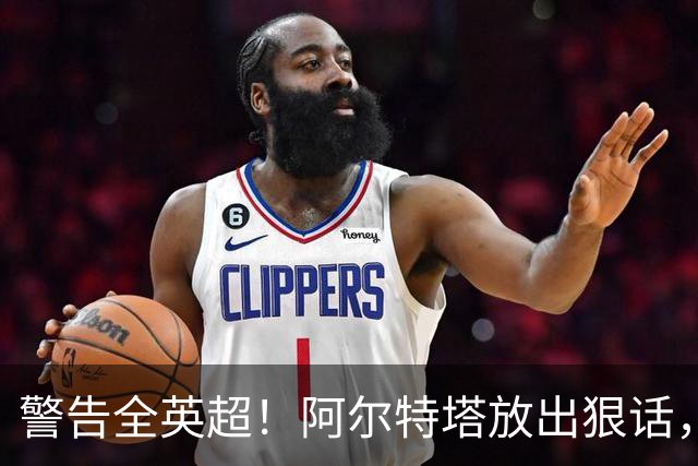 警告全英超！阿尔特塔放出狠话，阿森纳新援激活争冠杀招
