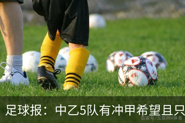 足球报：中乙5队有冲甲希望且只差1分，B队只允许一个冲甲名额