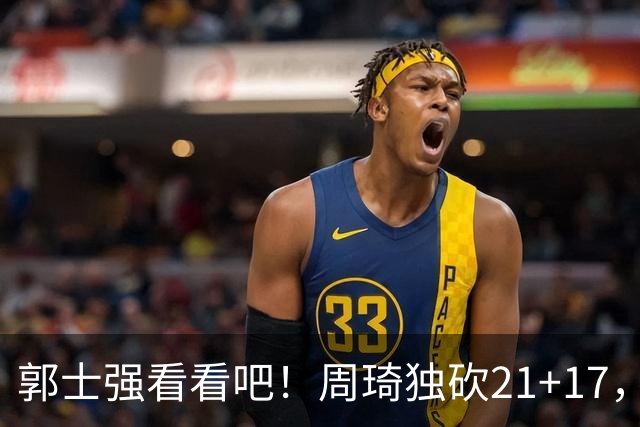 郭士强看看吧！周琦独砍21+17，世预赛带上他，中国男篮才有底气