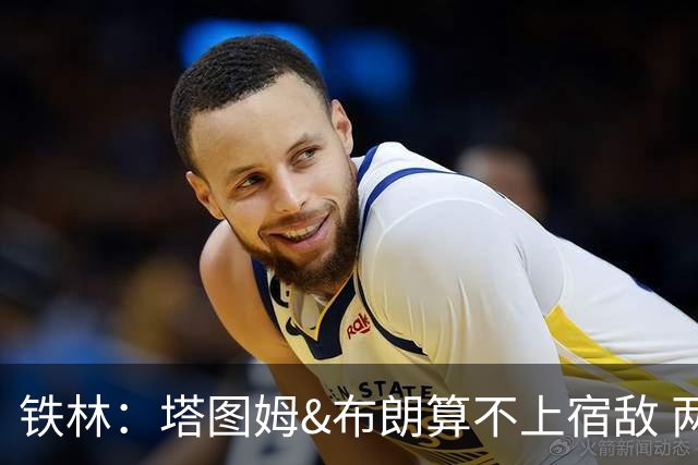 铁林：塔图姆&布朗算不上宿敌 两人交手后可能只是绅士拥抱