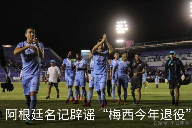 阿根廷名记辟谣“梅西今年退役”传闻！还说他可能踢到2030年！