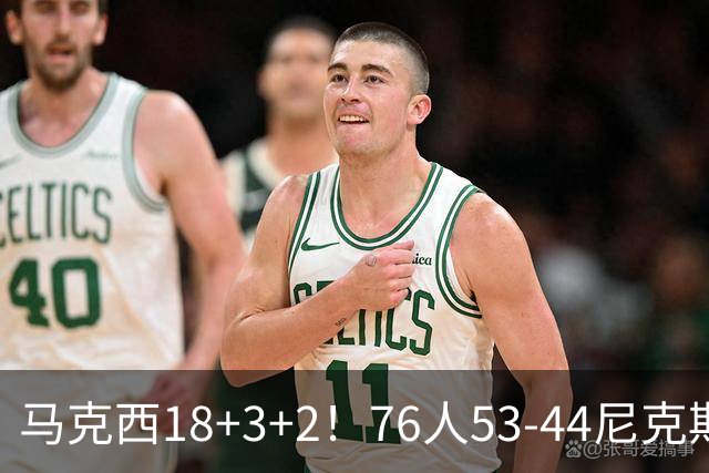 马克西18+3+2！76人53-44尼克斯，看数据：他是头号功臣！