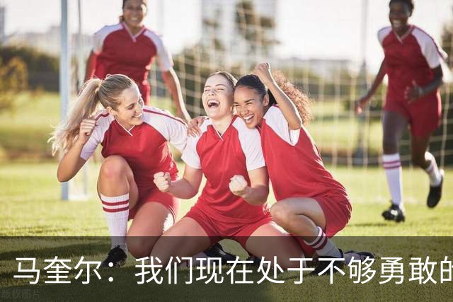 马奎尔：我们现在处于不够勇敢的状态中，需要找回那份勇气来赢球