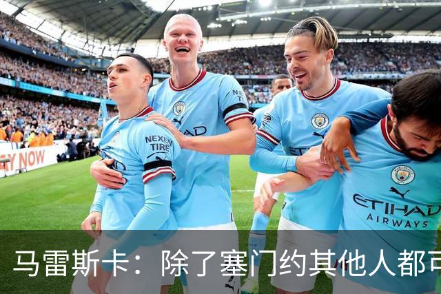 马雷斯卡：除了塞门约其他人都可以出战；格拉利什是个好小伙