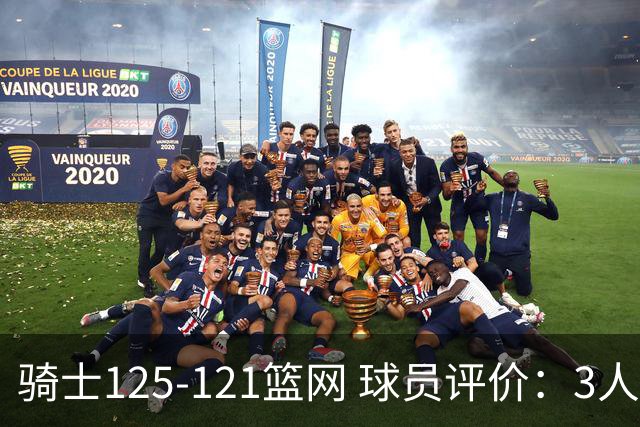 骑士125-121篮网 球员评价：3人优秀，4人及格，3人低迷