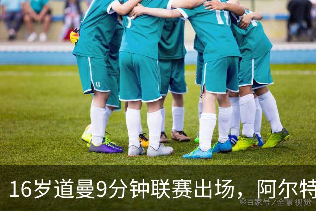 16岁道曼9分钟联赛出场，阿尔特塔：他配得上更多