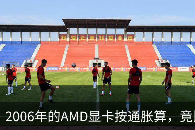 2006年的AMD显卡按通胀算，竟比2026年还贵