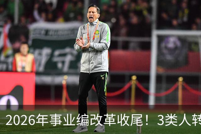 2026年事业编改革收尾！3类人转公务员，4类人转合同工或取消岗位