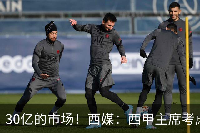 30亿的市场！西媒：西甲主席考虑来中国 不排除姆巴佩也来