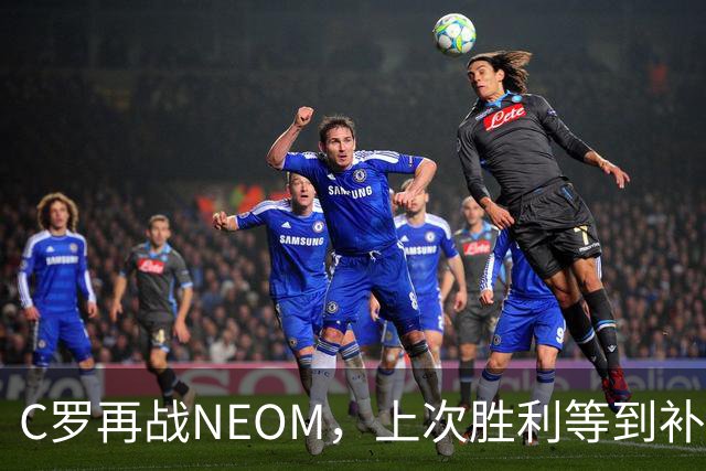 C罗再战NEOM，上次胜利等到补时才拿下三分