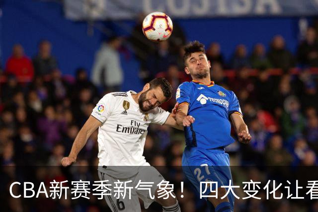 CBA新赛季新气象！四大变化让看点拉满，别傻傻只知道升降级