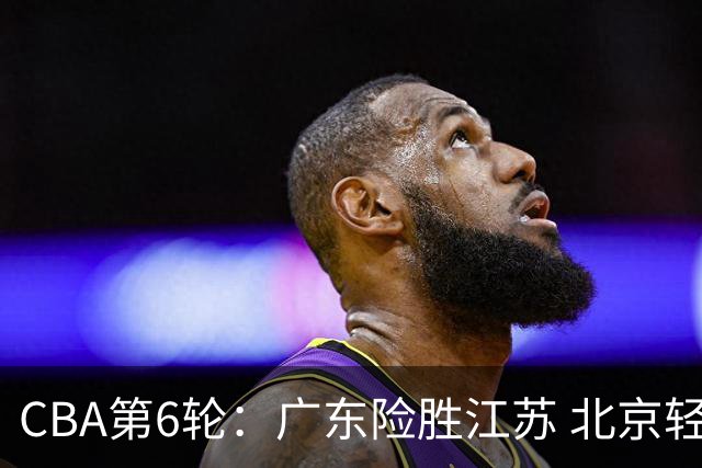 CBA第6轮：广东险胜江苏 北京轻取青岛 上海战胜浙江 辽宁胜宁波