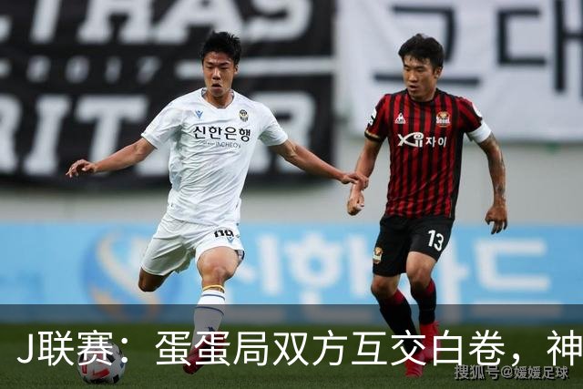 J联赛：蛋蛋局双方互交白卷，神户胜利船0-0町田泽维亚